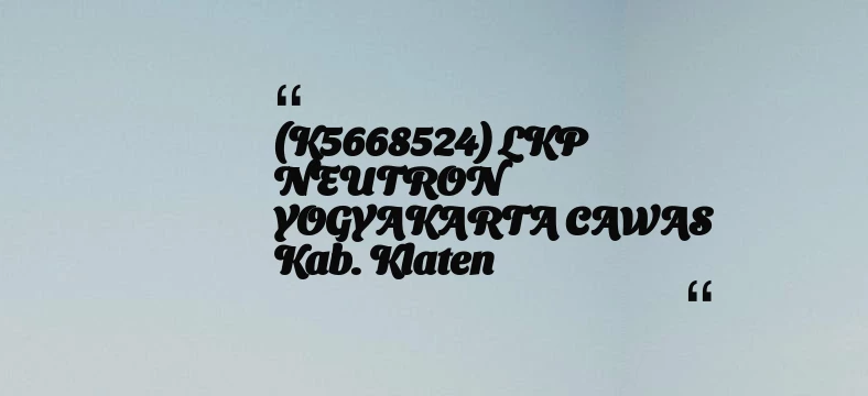 thumbnail for (K5668524) LKP NEUTRON YOGYAKARTA CAWAS Kab. Klaten